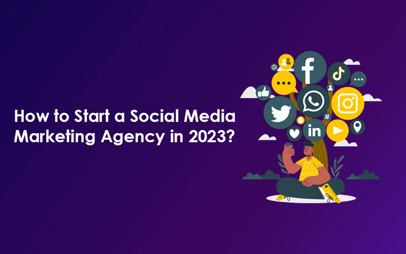 How to Start a Social Media Marketing Agency in 2023?